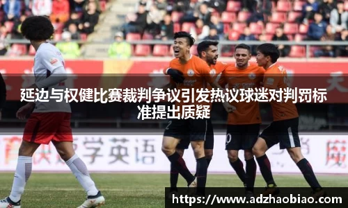 延边与权健比赛裁判争议引发热议球迷对判罚标准提出质疑