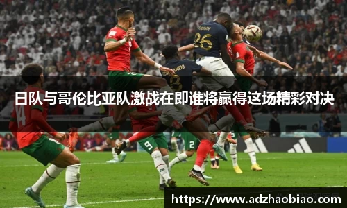 日队与哥伦比亚队激战在即谁将赢得这场精彩对决