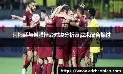 阿根廷与希腊精彩对决分析及战术配合探讨