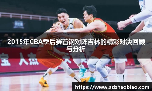 2015年CBA季后赛首钢对阵吉林的精彩对决回顾与分析