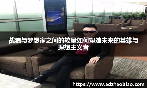 战狼与梦想家之间的较量如何塑造未来的英雄与理想主义者