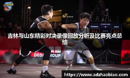 吉林与山东精彩对决录像回放分析及比赛亮点总结